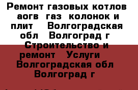 Ремонт газовых котлов, аогв, газ. колонок и плит. - Волгоградская обл., Волгоград г. Строительство и ремонт » Услуги   . Волгоградская обл.,Волгоград г.